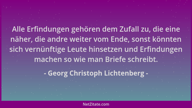 Georg Christoph Lichtenberg - Alle Erfindungen gehören dem Zufall zu, die eine näher, die andre weiter vom Ende, sonst könn...