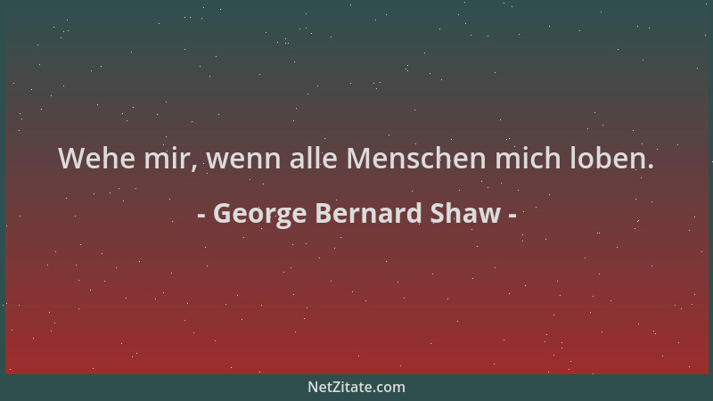George Bernard Shaw - Wehe mir, wenn alle Menschen mich loben....