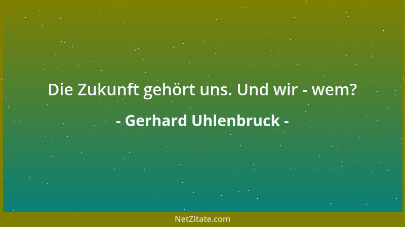 Gerhard Uhlenbruck - Die Zukunft gehört uns. Und wir - wem?...