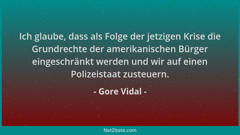 Gore Vidal - Ich glaube, dass als Folge der jetzigen Krise die Grundrechte der amerikanischen Bürger eingeschränkt werden u...