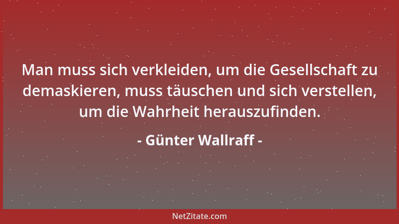 Günter Wallraff - Man muss sich verkleiden, um die Gesellschaft zu demaskieren, muss täuschen und sich verstellen, um die W...