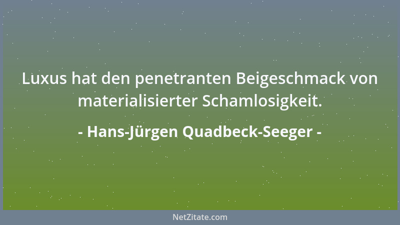 Hans-Jürgen Quadbeck-Seeger - Luxus hat den penetranten Beigeschmack von materialisierter Schamlosigkeit....