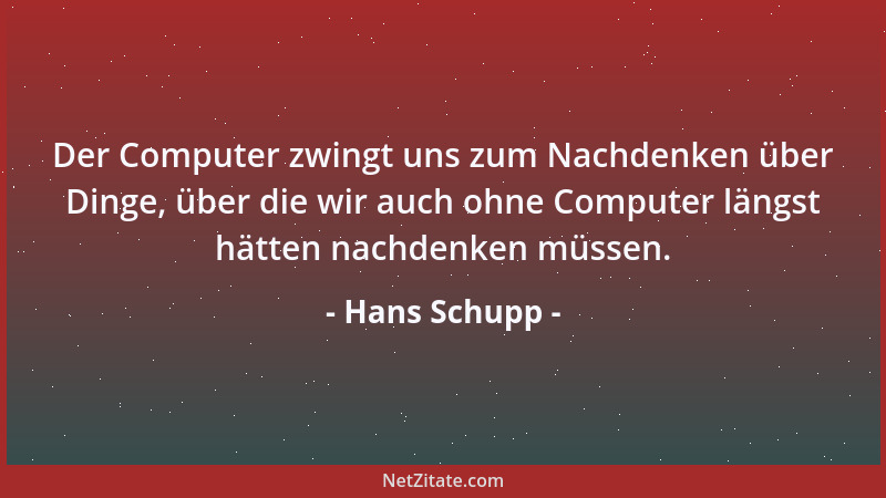 Hans Schupp - Der Computer zwingt uns zum Nachdenken über Dinge, über die wir auch ohne Computer längst hätten nachdenken m...
