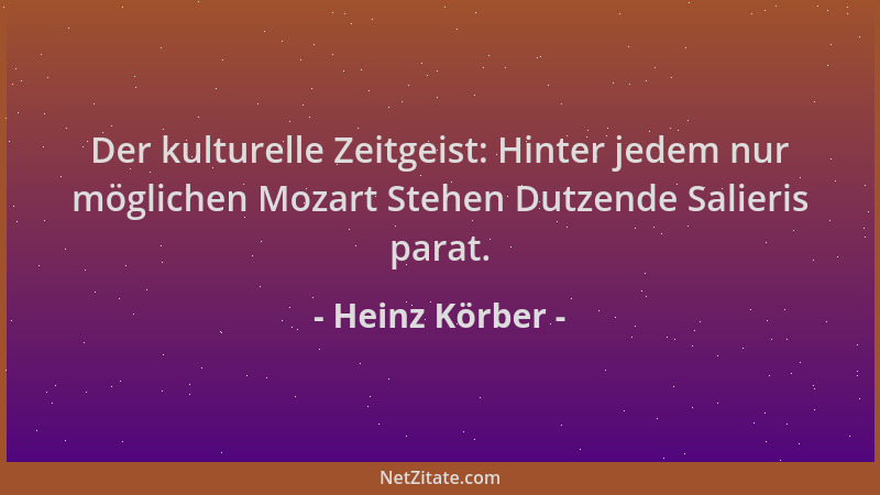 Heinz Körber - Der kulturelle Zeitgeist: Hinter jedem nur möglichen Mozart Stehen Dutzende Salieris parat....