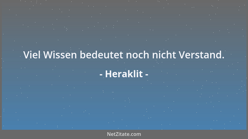 Heraklit - Viel Wissen bedeutet noch nicht Verstand....