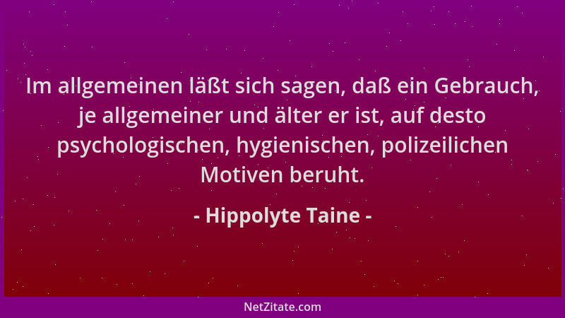Hippolyte Taine - Im allgemeinen läßt sich sagen, daß ein Gebrauch, je allgemeiner und älter er ist, auf desto psychologisc...