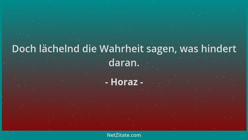 Horaz - Doch lächelnd die Wahrheit sagen, was hindert daran....