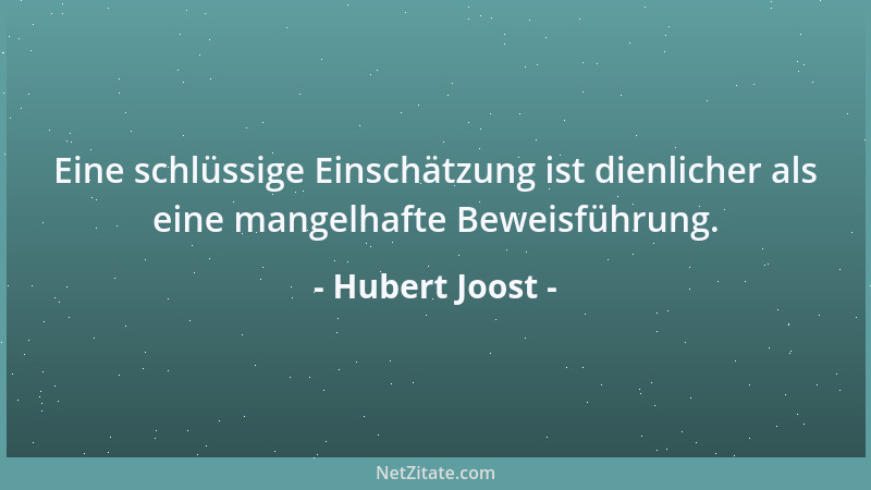 Hubert Joost - Eine schlüssige Einschätzung ist dienlicher als eine mangelhafte Beweisführung....