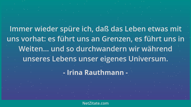 Irina Rauthmann - Immer wieder spüre ich, daß das Leben etwas mit uns vorhat: es führt uns an Grenzen, es führt uns in Weit...