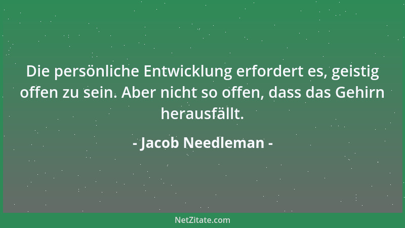 Jacob Needleman - Die persönliche Entwicklung erfordert es, geistig offen zu sein. Aber nicht so offen, dass das Gehirn her...