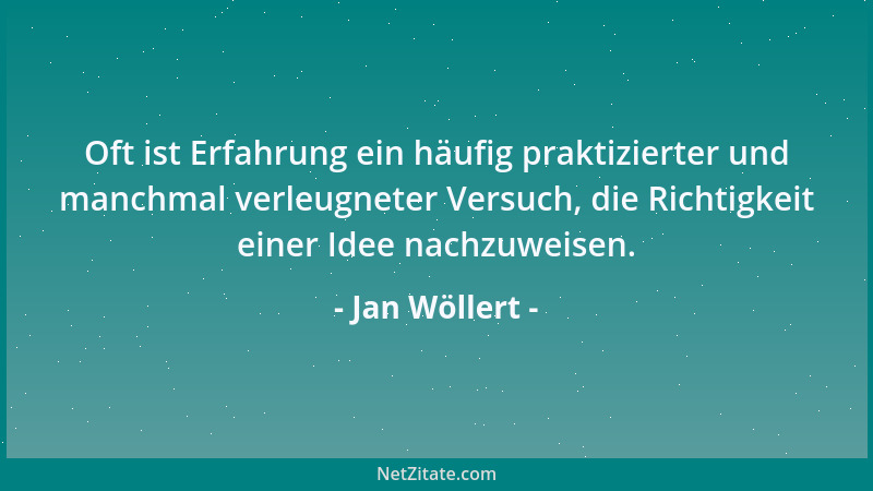 Jan Wöllert - Oft ist Erfahrung ein häufig praktizierter und manchmal verleugneter Versuch, die Richtigkeit einer Idee nach...