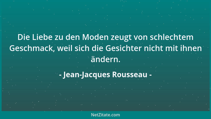 Jean-Jacques Rousseau - Die Liebe zu den Moden zeugt von schlechtem Geschmack, weil sich die Gesichter nicht mit ihnen ände...