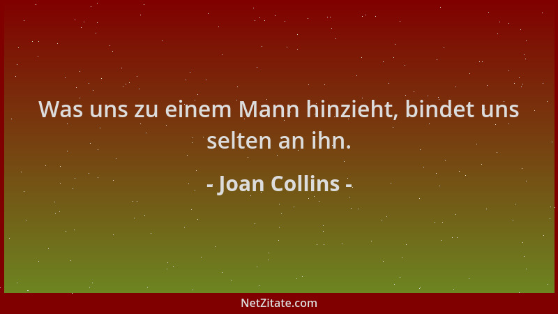 Joan Collins - Was uns zu einem Mann hinzieht, bindet uns selten an ihn....