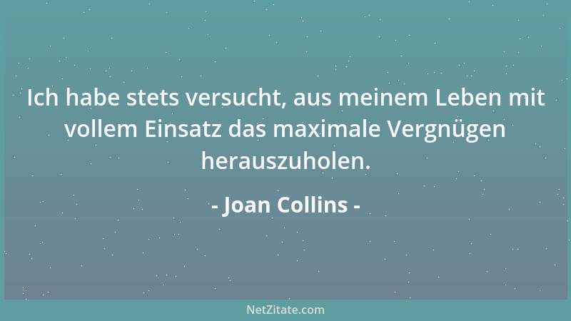 Joan Collins - Ich habe stets versucht, aus meinem Leben mit vollem Einsatz das maximale Vergnügen herauszuholen....