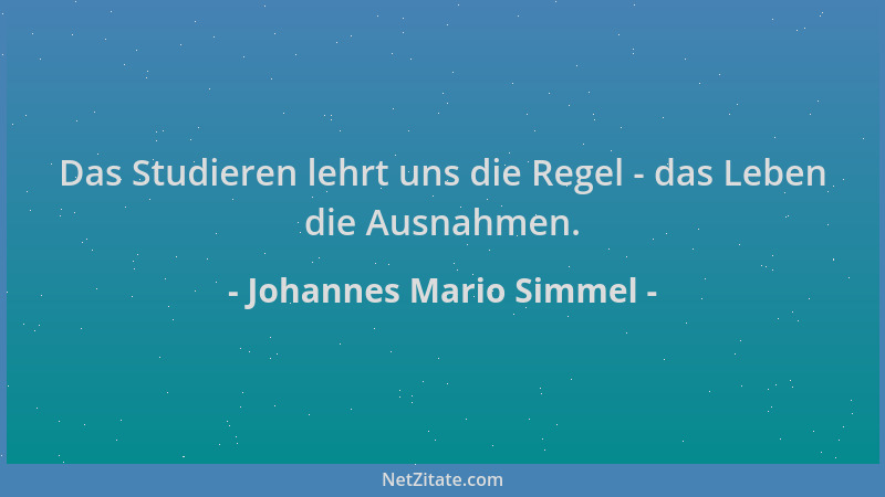 Johannes Mario Simmel - Das Studieren lehrt uns die Regel - das Leben die Ausnahmen....