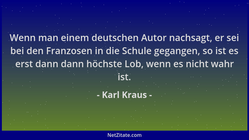 Karl Kraus - Wenn man einem deutschen Autor nachsagt, er sei bei den Franzosen in die Schule gegangen, so ist es erst dann...