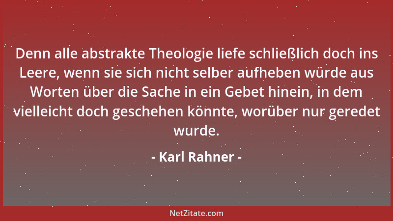 Karl Rahner - Denn alle abstrakte Theologie liefe schließlich doch ins Leere, wenn sie sich nicht selber aufheben würde aus...