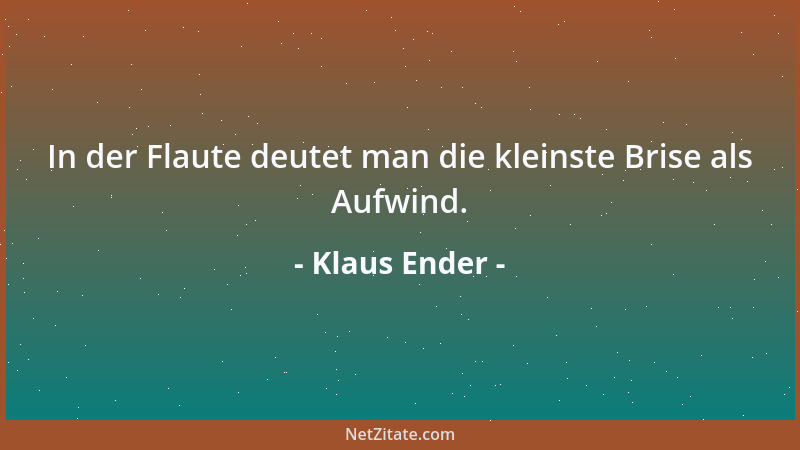 Klaus Ender - In der Flaute deutet man die kleinste Brise als Aufwind....