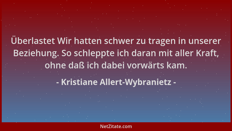 Kristiane Allert-Wybranietz - Überlastet Wir hatten schwer zu tragen in unserer Beziehung. So schleppte ich daran mit aller...