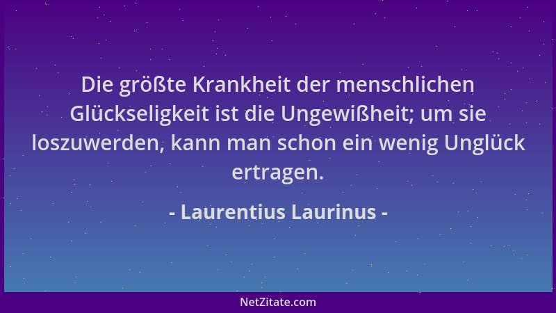 Laurentius Laurinus - Die größte Krankheit der menschlichen Glückseligkeit ist die Ungewißheit; um sie loszuwerden, kann ma...