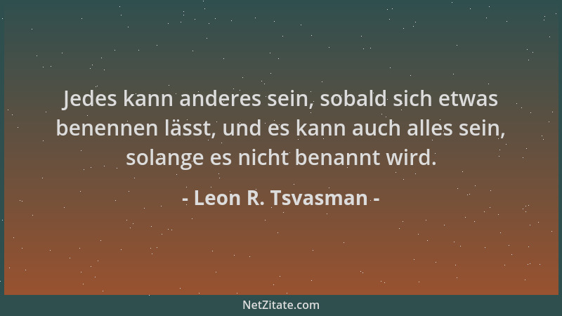 Leon R. Tsvasman - Jedes kann anderes sein, sobald sich etwas benennen lässt, und es kann auch alles sein, solange es nicht...