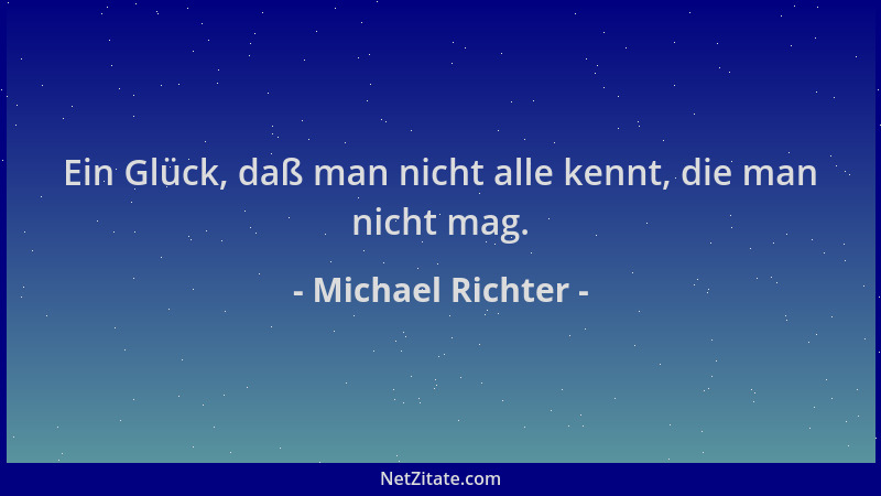 Michael Richter - Ein Glück, daß man nicht alle kennt, die man nicht mag....
