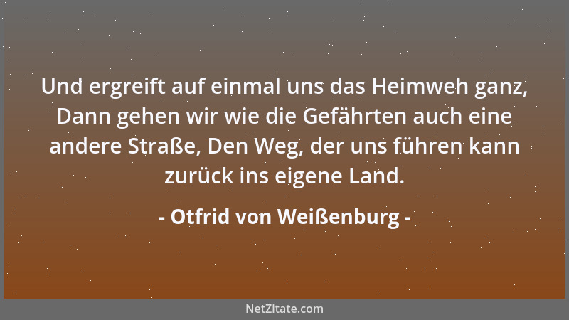 Otfrid von Weißenburg - Und ergreift auf einmal uns das Heimweh ganz, Dann gehen wir wie die Gefährten auch eine andere Str...