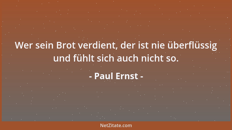 Paul Ernst - Wer sein Brot verdient, der ist nie überflüssig und fühlt sich auch nicht so....