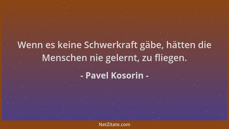 Pavel Kosorin - Wenn es keine Schwerkraft gäbe, hätten die Menschen nie gelernt, zu fliegen....