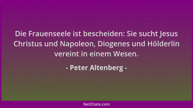 Peter Altenberg - Die Frauenseele ist bescheiden: Sie sucht Jesus Christus und Napoleon, Diogenes und Hölderlin vereint in...
