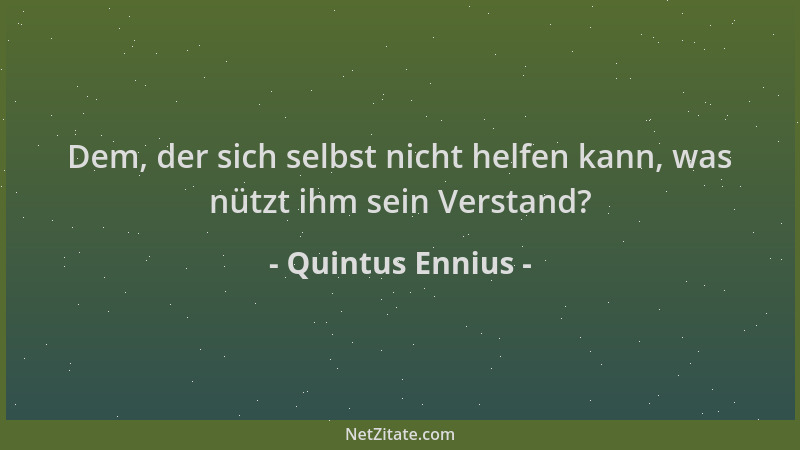 Quintus Ennius - Dem, der sich selbst nicht helfen kann, was nützt ihm sein Verstand?...