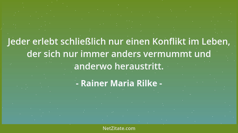 Rainer Maria Rilke - Jeder erlebt schließlich nur einen Konflikt im Leben, der sich nur immer anders vermummt und anderwo h...