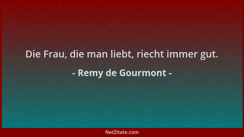 Remy de Gourmont - Die Frau, die man liebt, riecht immer gut....