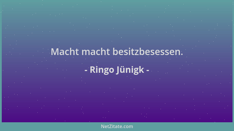 Ringo Jünigk - Macht macht besitzbesessen....
