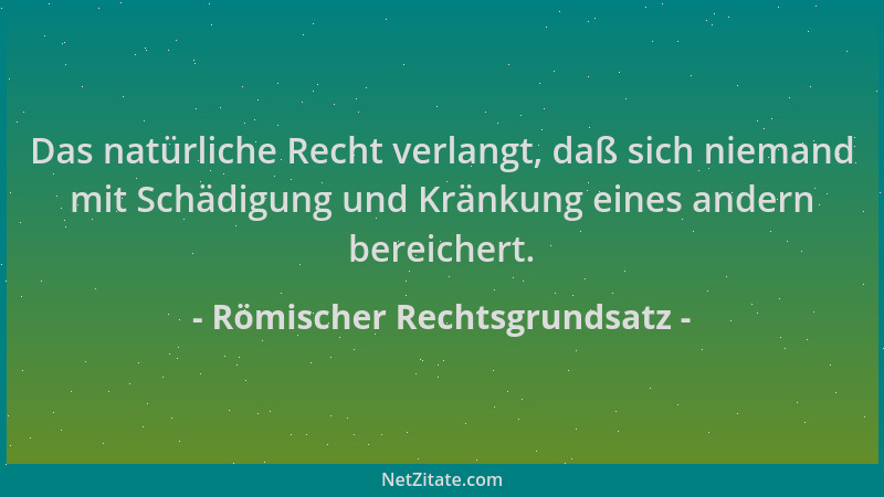 Römischer Rechtsgrundsatz - Das natürliche Recht verlangt, daß sich niemand mit Schädigung und Kränkung eines andern bereic...