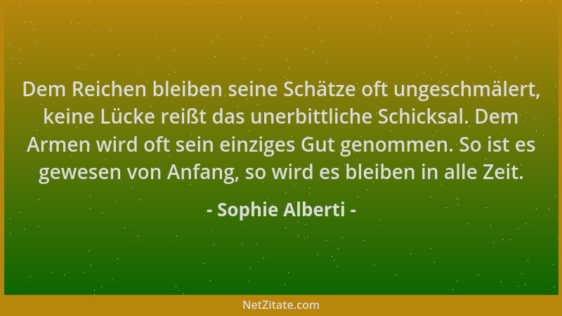 Sophie Alberti - Dem Reichen bleiben seine Schätze oft ungeschmälert, keine Lücke reißt das unerbittliche Schicksal. Dem Ar...