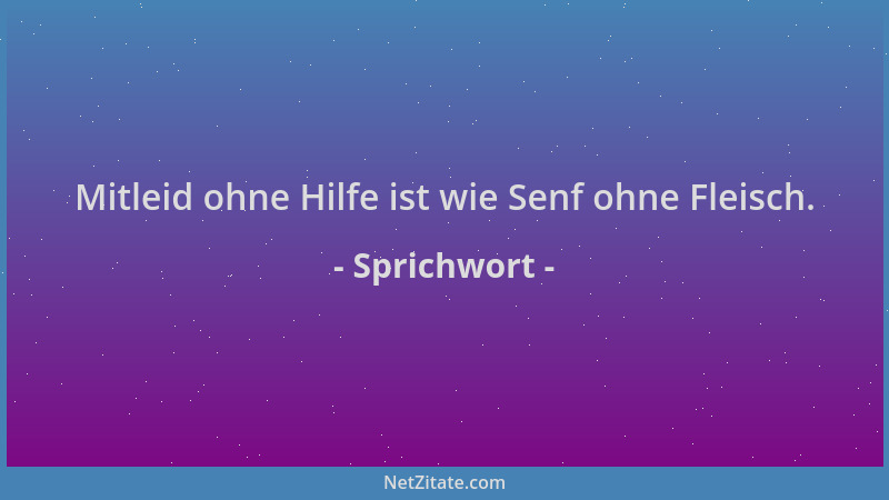 Sprichwort - Mitleid ohne Hilfe ist wie Senf ohne Fleisch....