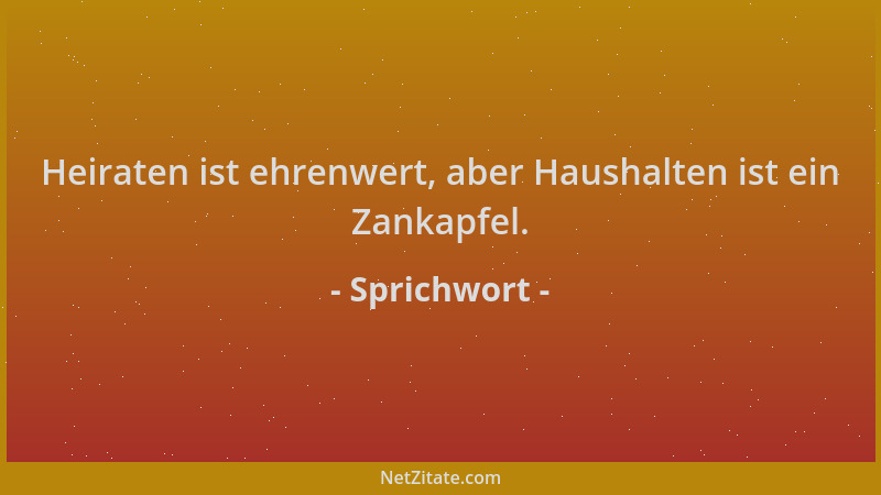 Sprichwort - Heiraten ist ehrenwert, aber Haushalten ist ein Zankapfel....