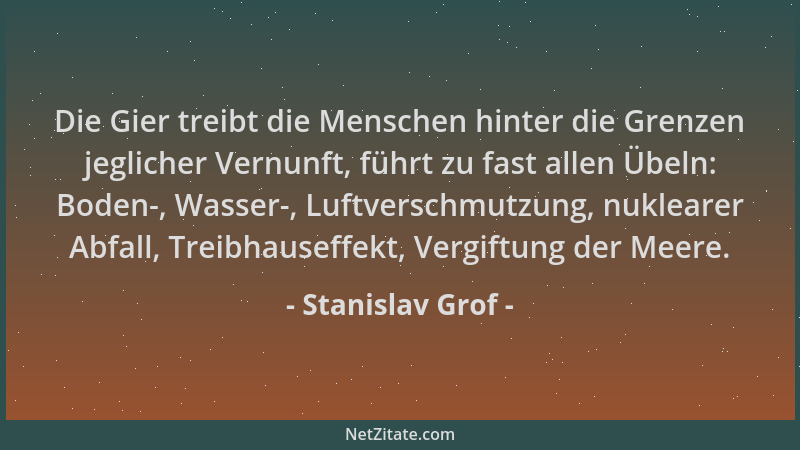 Stanislav Grof - Die Gier treibt die Menschen hinter die Grenzen jeglicher Vernunft, führt zu fast allen Übeln: Boden-, Was...