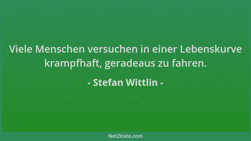 Stefan Wittlin - Viele Menschen versuchen in einer Lebenskurve krampfhaft, geradeaus zu fahren....