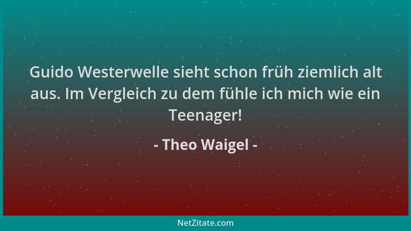 Theo Waigel - Guido Westerwelle sieht schon früh ziemlich alt aus. Im Vergleich zu dem fühle ich mich wie ein Teenager!...