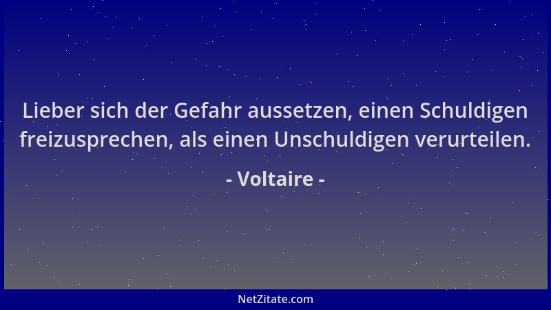Voltaire - Lieber sich der Gefahr aussetzen, einen Schuldigen freizusprechen, als einen Unschuldigen verurteilen....