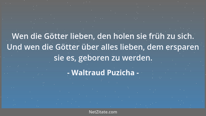 Waltraud Puzicha - Wen die Götter lieben, den holen sie früh zu sich. Und wen die Götter über alles lieben, dem ersparen si...