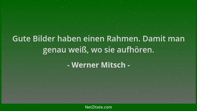 Werner Mitsch - Gute Bilder haben einen Rahmen. Damit man genau weiß, wo sie aufhören....