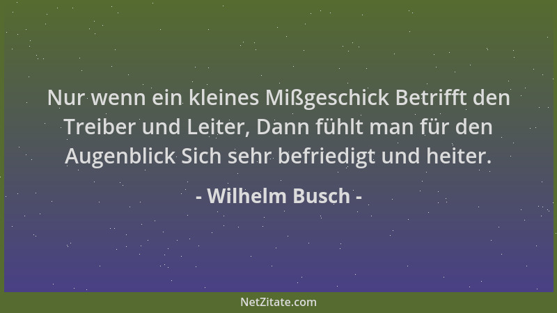 Wilhelm Busch - Nur wenn ein kleines Mißgeschick Betrifft den Treiber und Leiter, Dann fühlt man für den Augenblick Sich se...