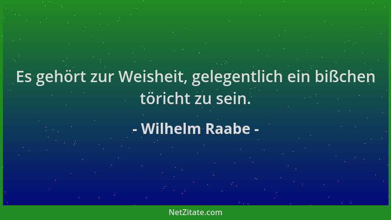 Wilhelm Raabe - Es gehört zur Weisheit, gelegentlich ein bißchen töricht zu sein....
