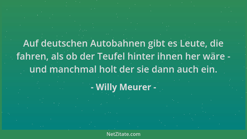 Willy Meurer - Auf deutschen Autobahnen gibt es Leute, die fahren, als ob der Teufel hinter ihnen her wäre - und manchmal h...