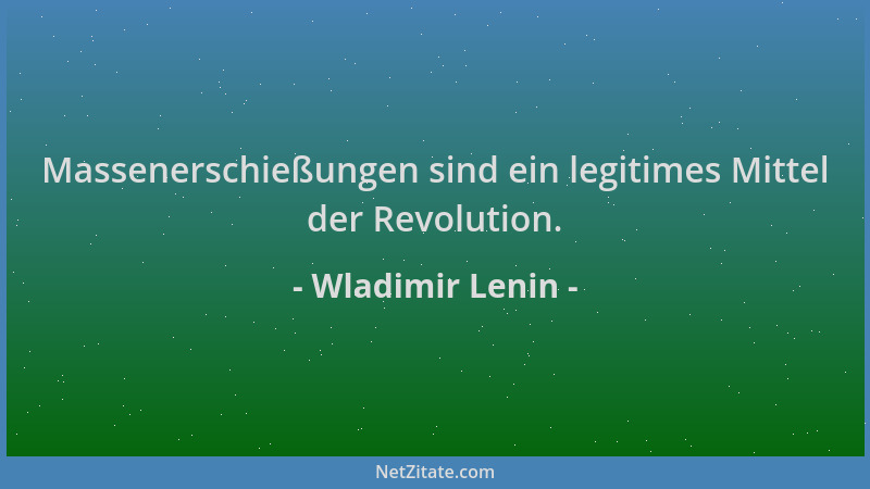 Wladimir Lenin - Massenerschießungen sind ein legitimes Mittel der Revolution....