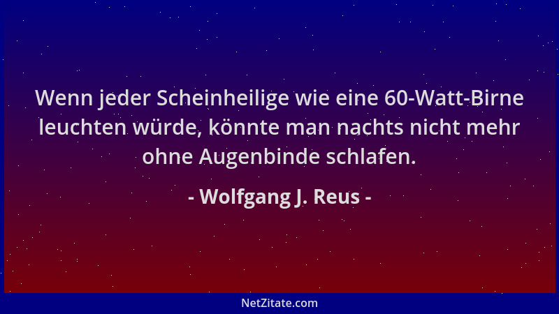 Wolfgang J. Reus - Wenn jeder Scheinheilige wie eine 60-Watt-Birne leuchten würde, könnte man nachts nicht mehr ohne Augenb...
