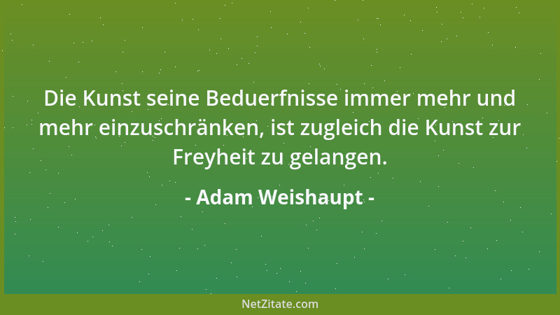 Adam Weishaupt - Die Kunst seine Beduerfnisse immer mehr und mehr einzuschränken, ist zugleich die Kunst zur Freyheit zu ge...